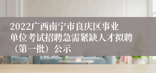 2022广西南宁市良庆区事业单位考试招聘急需紧缺人才拟聘（第一批）公示
