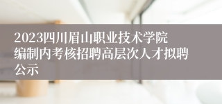 2023四川眉山职业技术学院编制内考核招聘高层次人才拟聘公示