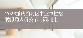 2023重庆渝北区事业单位招聘拟聘人员公示（第四批）