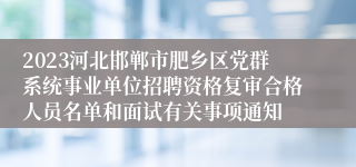 2023河北邯郸市肥乡区党群系统事业单位招聘资格复审合格人员名单和面试有关事项通知