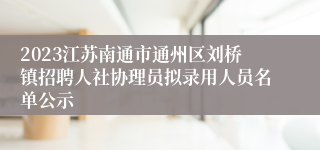 2023江苏南通市通州区刘桥镇招聘人社协理员拟录用人员名单公示