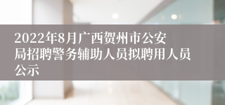 2022年8月广西贺州市公安局招聘警务辅助人员拟聘用人员公示