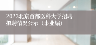 2023北京首都医科大学招聘拟聘情况公示（事业编）