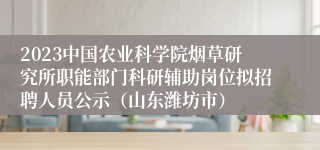 2023中国农业科学院烟草研究所职能部门科研辅助岗位拟招聘人员公示（山东潍坊市）