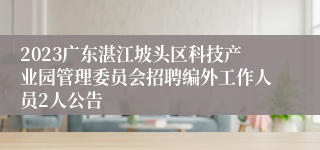 2023广东湛江坡头区科技产业园管理委员会招聘编外工作人员2人公告