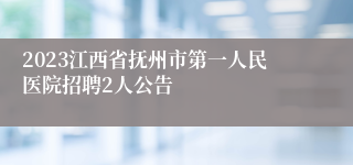 2023江西省抚州市第一人民医院招聘2人公告