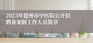 2023年德州市中医院公开招聘备案制工作人员简章