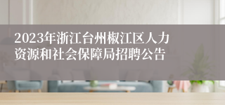 2023年浙江台州椒江区人力资源和社会保障局招聘公告