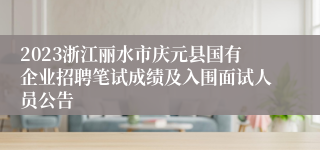 2023浙江丽水市庆元县国有企业招聘笔试成绩及入围面试人员公告