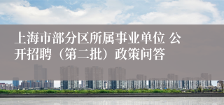 上海市部分区所属事业单位 公开招聘（第二批）政策问答