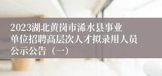 2023湖北黄岗市浠水县事业单位招聘高层次人才拟录用人员公示公告（一）