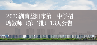 2023湖南益阳市第一中学招聘教师（第二批）13人公告