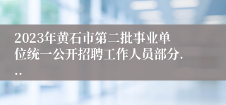 2023年黄石市第二批事业单位统一公开招聘工作人员部分...