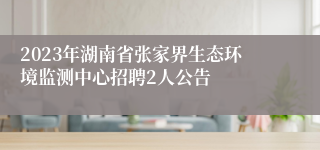 2023年湖南省张家界生态环境监测中心招聘2人公告