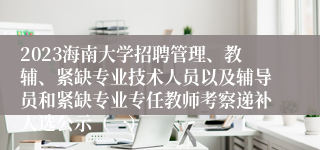 2023海南大学招聘管理、教辅、紧缺专业技术人员以及辅导员和紧缺专业专任教师考察递补人选公示（一）