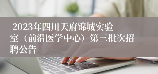  2023年四川天府锦城实验室（前沿医学中心）第三批次招聘公告