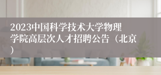 2023中国科学技术大学物理学院高层次人才招聘公告（北京）