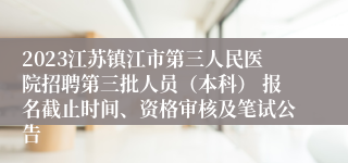 2023江苏镇江市第三人民医院招聘第三批人员（本科） 报名截止时间、资格审核及笔试公告