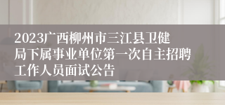 2023广西柳州市三江县卫健局下属事业单位第一次自主招聘工作人员面试公告