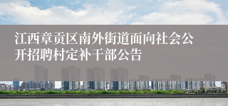 江西章贡区南外街道面向社会公开招聘村定补干部公告