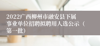 2022广西柳州市融安县下属事业单位招聘拟聘用人选公示（第一批）