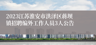 2023江苏淮安市洪泽区蒋坝镇招聘编外工作人员3人公告