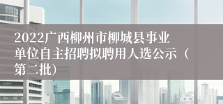 2022广西柳州市柳城县事业单位自主招聘拟聘用人选公示（第二批）
