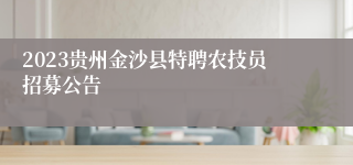 2023贵州金沙县特聘农技员招募公告