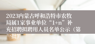 2023内蒙古呼和浩特市农牧局属1家事业单位“1+n”补充招聘拟聘用人员名单公示（第一批）