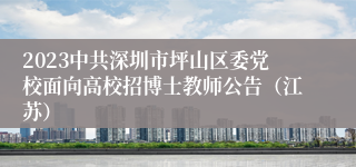 2023中共深圳市坪山区委党校面向高校招博士教师公告（江苏）