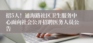 招5人！通海路社区卫生服务中心面向社会公开招聘医务人员公告