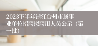 2023下半年浙江台州市属事业单位招聘拟聘用人员公示（第一批）