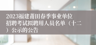 2023福建莆田春季事业单位招聘考试拟聘用人员名单（十二）公示的公告