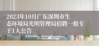 2023年10月广东深圳市生态环境局光明管理局招聘一般专干1人公告