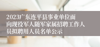 2023广东连平县事业单位面向现役军人随军家属招聘工作人员拟聘用人员名单公示 