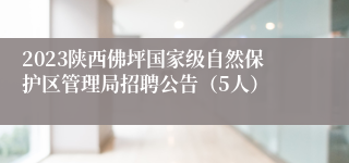 2023陕西佛坪国家级自然保护区管理局招聘公告（5人）