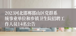 2023河北邯郸邯山区党群系统事业单位和乡镇卫生院招聘工作人员14名公告