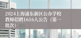 2024上海浦东新区公办学校教师招聘1616人公告（第一批次）