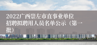 2022广西崇左市直事业单位招聘拟聘用人员名单公示（第一批）