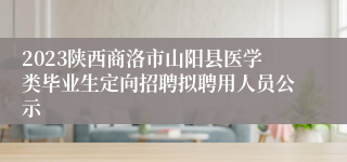 2023陕西商洛市山阳县医学类毕业生定向招聘拟聘用人员公示