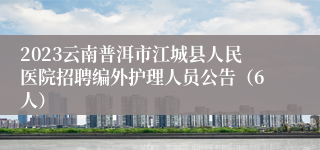 2023云南普洱市江城县人民医院招聘编外护理人员公告（6人）