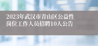 2023年武汉市青山区公益性岗位工作人员招聘10人公告