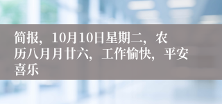 简报，10月10日星期二，农历八月月廿六，工作愉快，平安喜乐