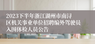 2023下半年浙江湖州市南浔区机关事业单位招聘编外驾驶员入围体检人员公告