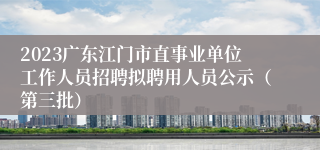 2023广东江门市直事业单位工作人员招聘拟聘用人员公示（第三批）