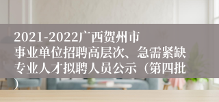 2021-2022广西贺州市事业单位招聘高层次、急需紧缺专业人才拟聘人员公示（第四批）