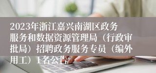 2023年浙江嘉兴南湖区政务服务和数据资源管理局（行政审批局）招聘政务服务专员（编外用工）1名公告