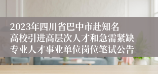 2023年四川省巴中市赴知名高校引进高层次人才和急需紧缺专业人才事业单位岗位笔试公告