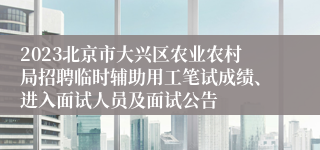 2023北京市大兴区农业农村局招聘临时辅助用工笔试成绩、进入面试人员及面试公告