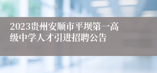 2023贵州安顺市平坝第一高级中学人才引进招聘公告